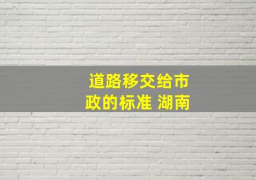 道路移交给市政的标准 湖南